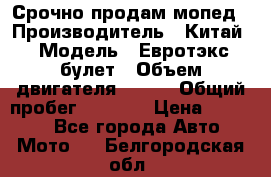 Срочно продам мопед › Производитель ­ Китай › Модель ­ Евротэкс булет › Объем двигателя ­ 150 › Общий пробег ­ 2 500 › Цена ­ 38 000 - Все города Авто » Мото   . Белгородская обл.